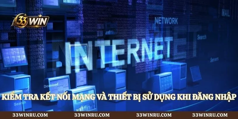 Kiểm tra kết nối mạng và thiết bị sử dụng khi đăng nhập